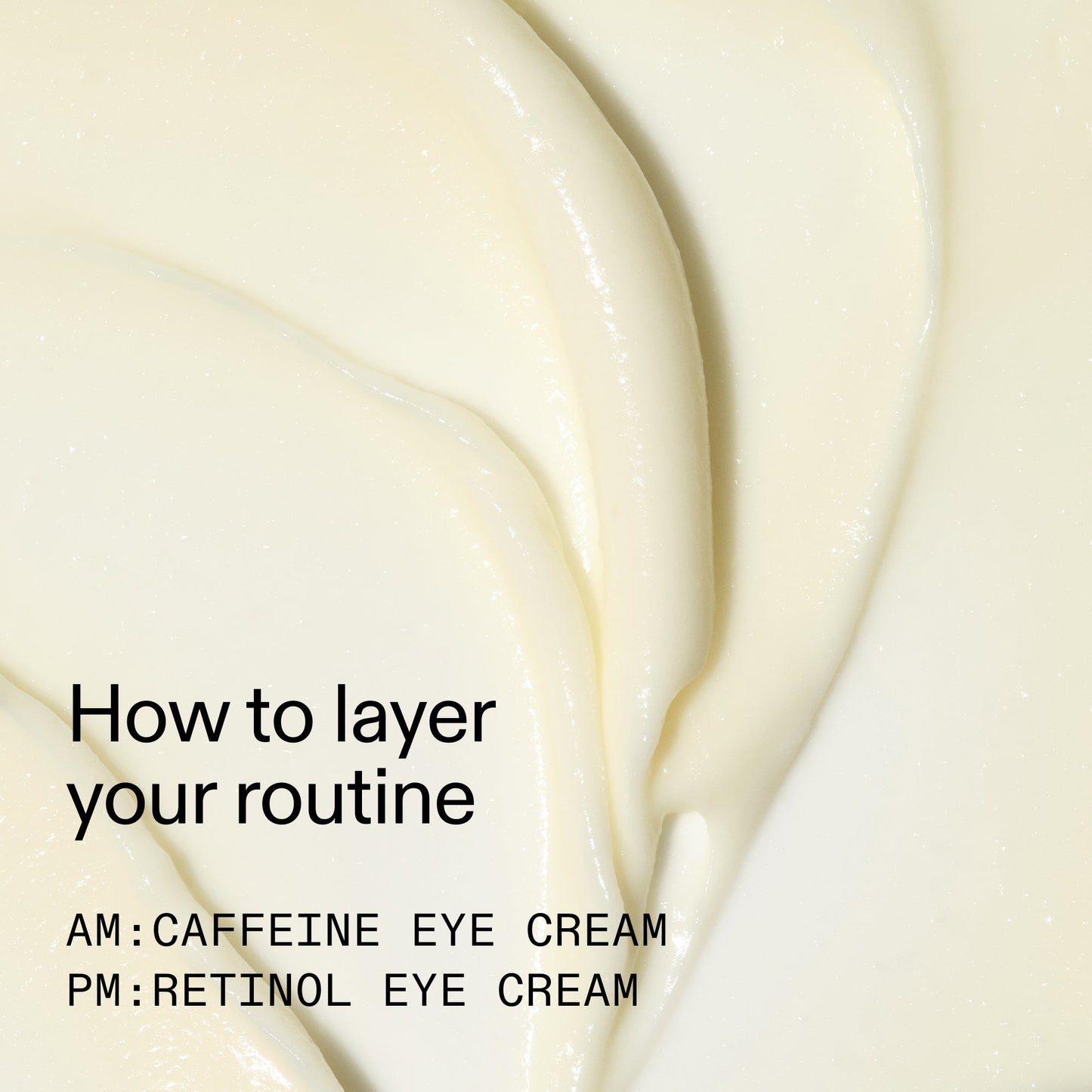 caffeine-retinol-eye-cream-duo-n4 Tired_Eyes_Duo_How_to_layer_2000x2000_4b85d2b7-1b00-4836-b675-77baa8d8e0b0.jpg