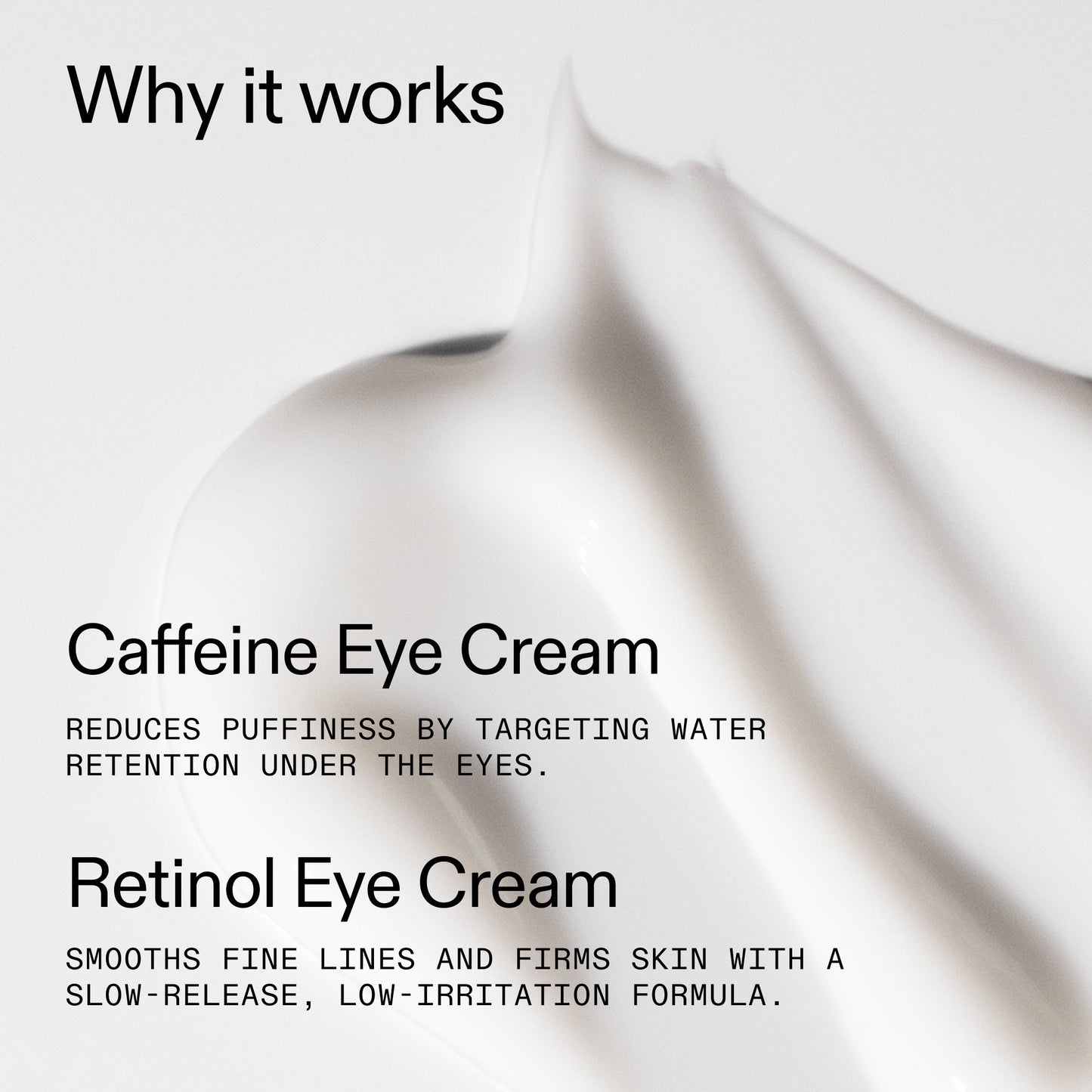 caffeine-retinol-eye-cream-duo-n4 Tired_Eyes_Duo_Why_it_works_2000x2000_de4123f2-67bf-4a7f-83c5-3c982686af46.jpg